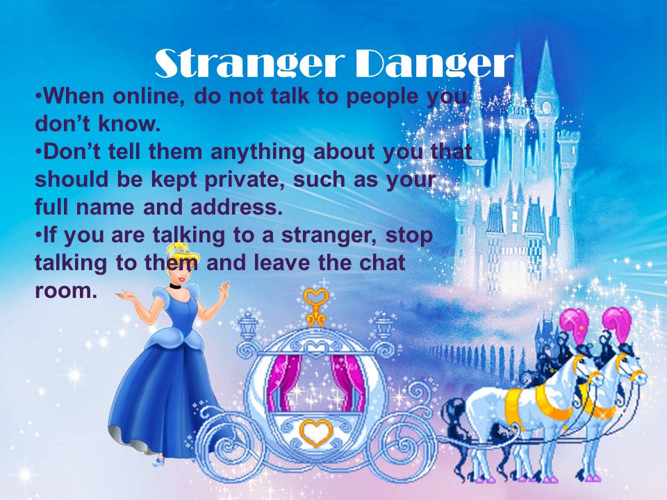 Stranger Danger When online, do not talk to people you don’t know.