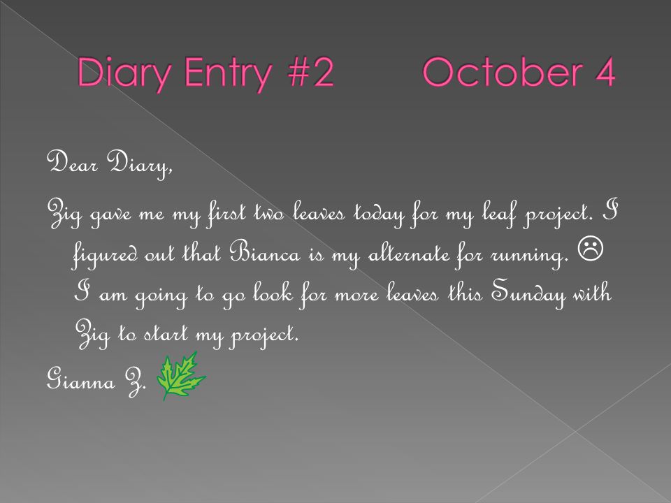 Dear Diary, Zig gave me my first two leaves today for my leaf project.