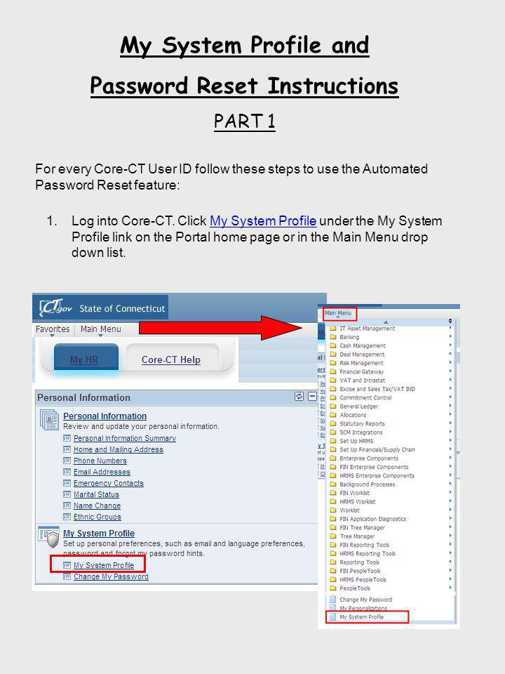 My System Profile and Password Reset Instructions PART 1 For every Core-CT User ID follow these steps to use the Automated Password Reset feature: 1.Log into Core-CT.