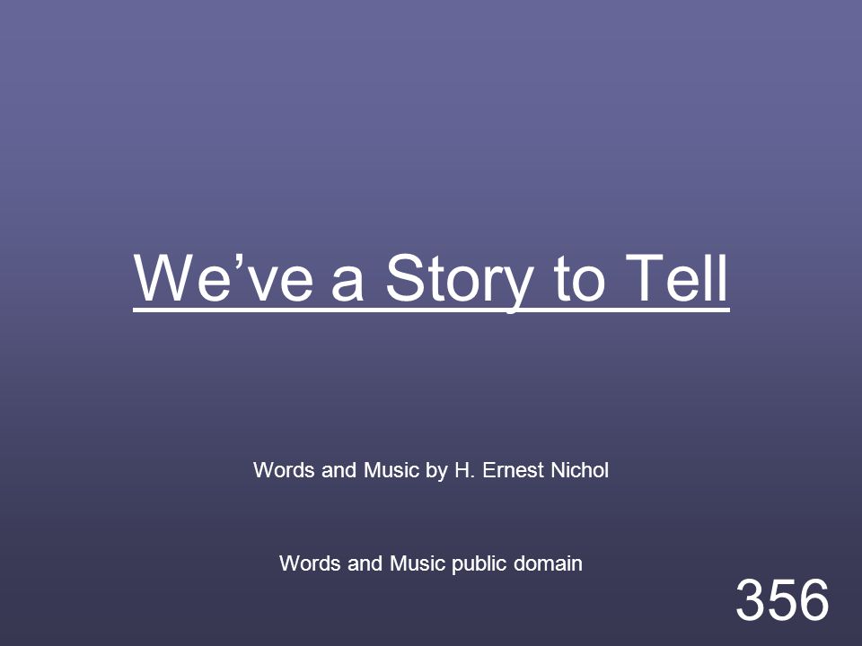We’ve a Story to Tell Words and Music by H. Ernest Nichol Words and Music public domain 356