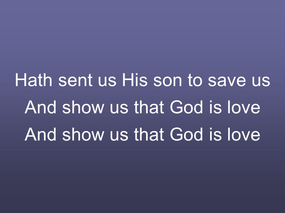 Hath sent us His son to save us And show us that God is love And show us that God is love