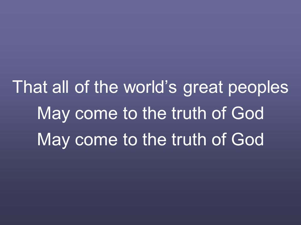 That all of the world’s great peoples May come to the truth of God May come to the truth of God