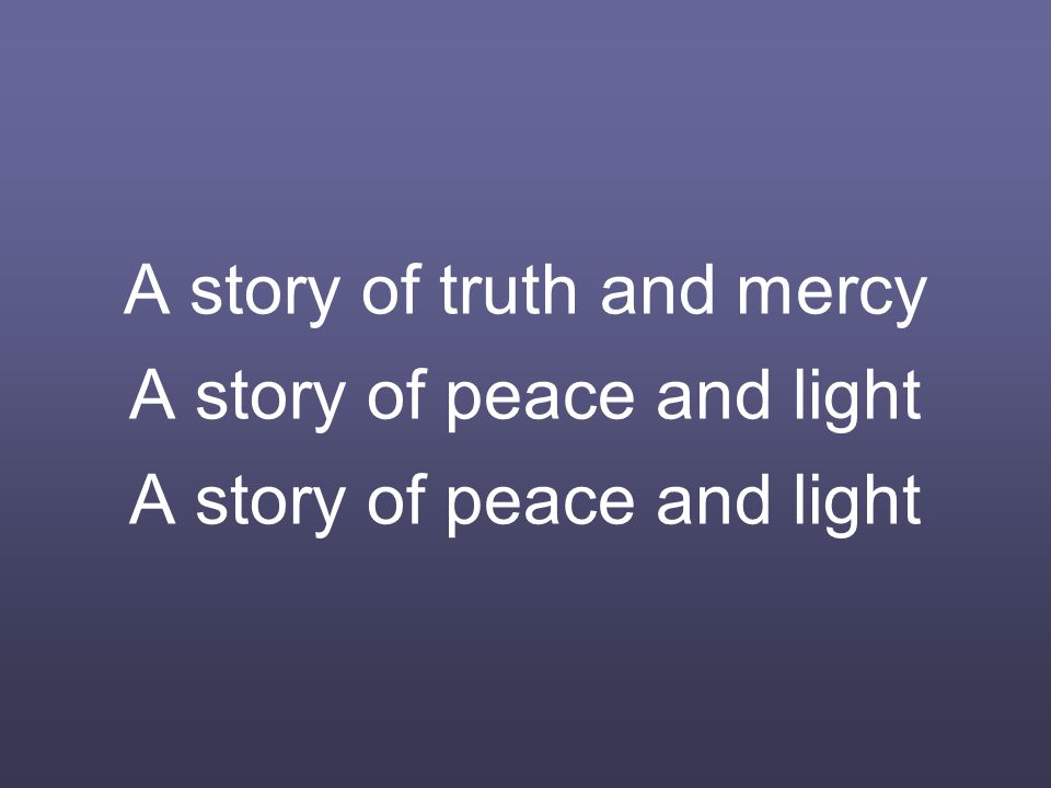 A story of truth and mercy A story of peace and light A story of peace and light
