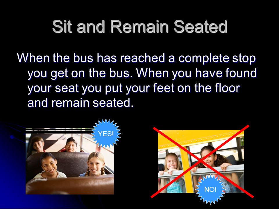 Sit and Remain Seated When the bus has reached a complete stop you get on the bus.