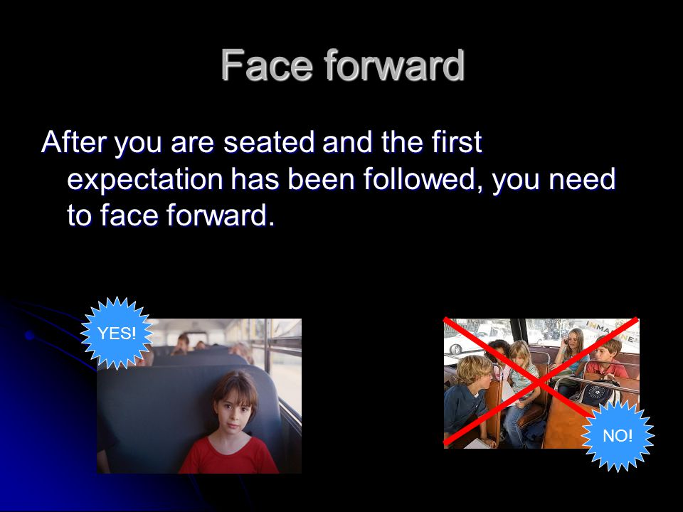 Face forward After you are seated and the first expectation has been followed, you need to face forward.