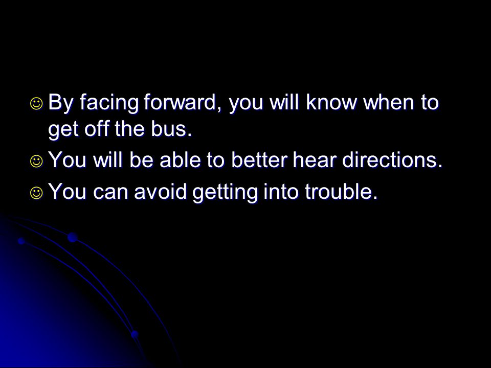 By facing forward, you will know when to get off the bus.