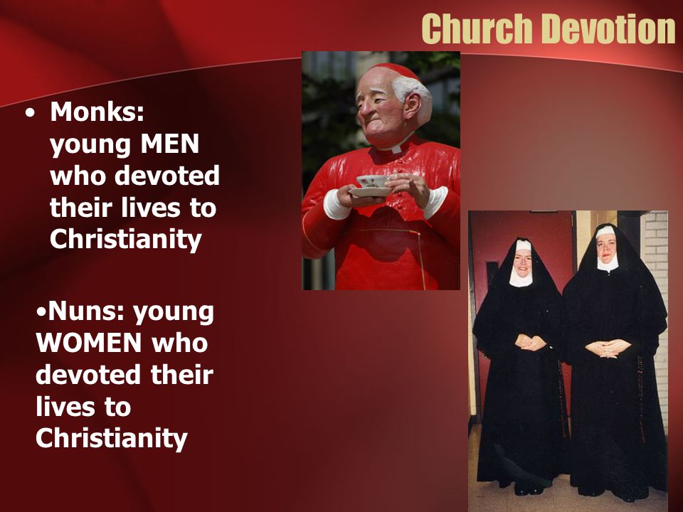 Church Devotion Monks: young MEN who devoted their lives to Christianity Nuns: young WOMEN who devoted their lives to Christianity