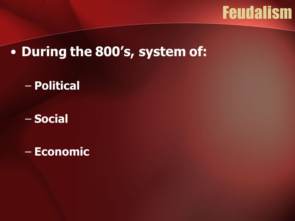 Feudalism During the 800’s, system of: –Political –Social –Economic
