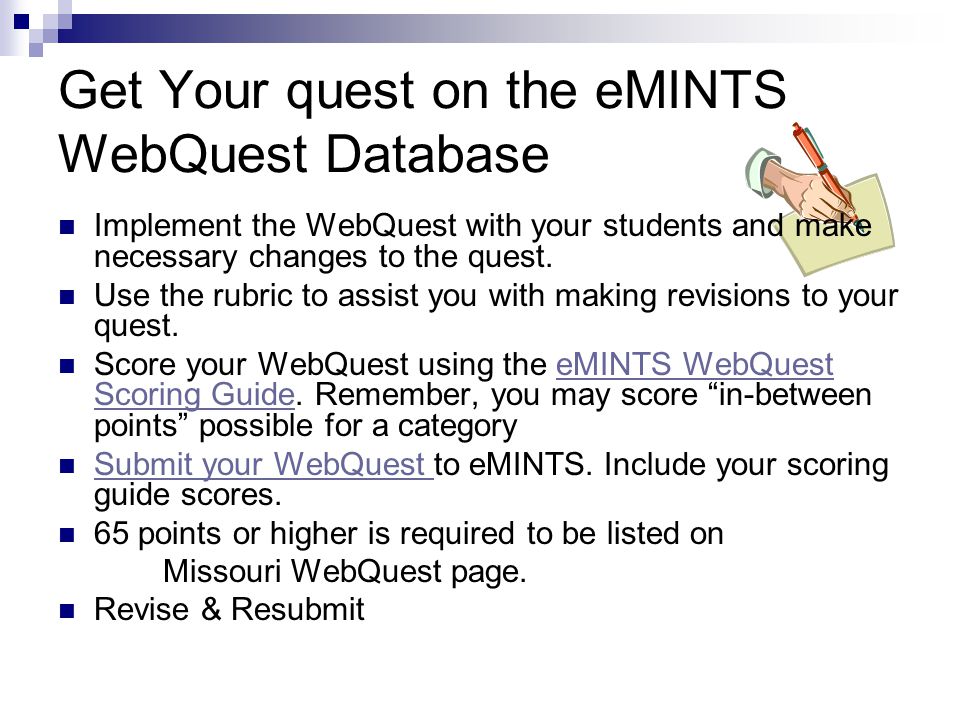 Get Your quest on the eMINTS WebQuest Database Implement the WebQuest with your students and make necessary changes to the quest.