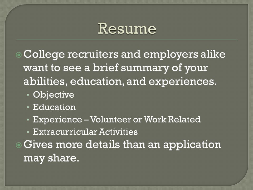  College recruiters and employers alike want to see a brief summary of your abilities, education, and experiences.