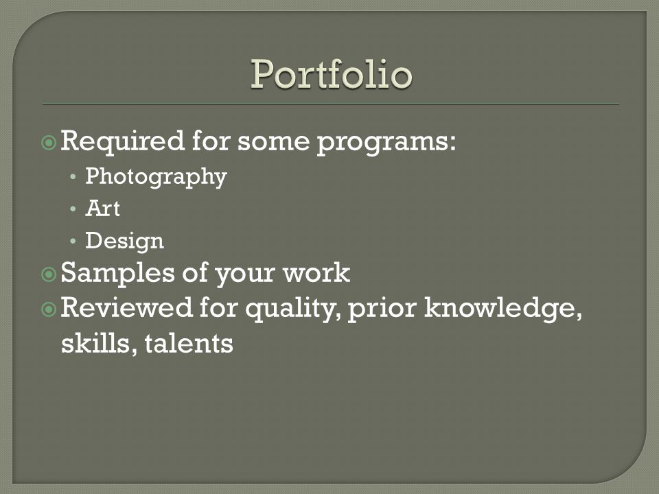  Required for some programs: Photography Art Design  Samples of your work  Reviewed for quality, prior knowledge, skills, talents