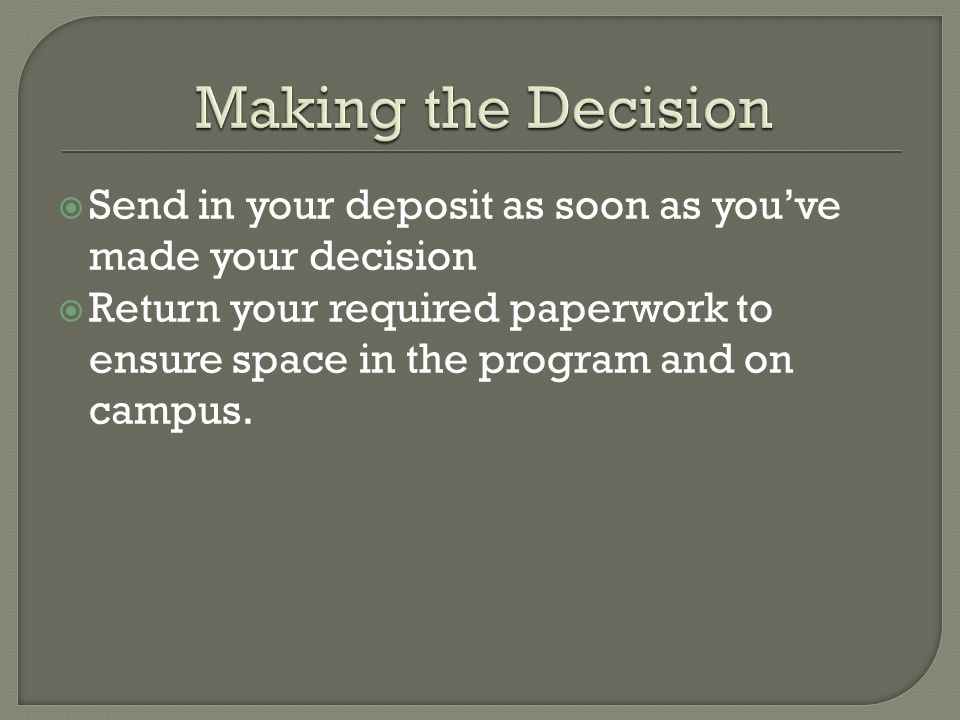  Send in your deposit as soon as you’ve made your decision  Return your required paperwork to ensure space in the program and on campus.
