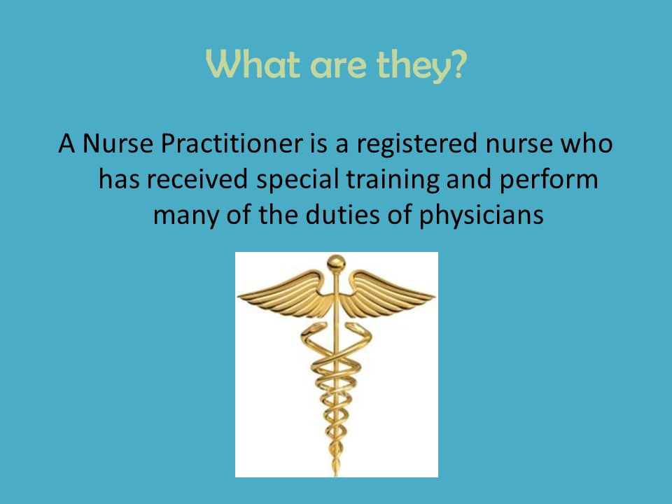 A Nurse Practitioner is a registered nurse who has received special training and perform many of the duties of physicians What are they
