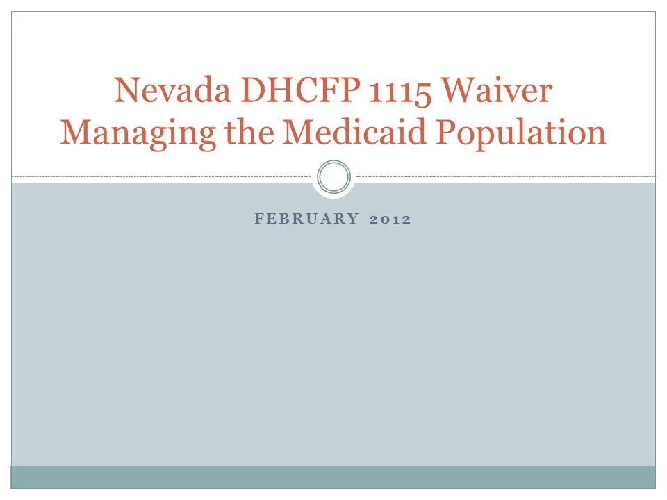 FEBRUARY 2012 Nevada DHCFP 1115 Waiver Managing the Medicaid Population