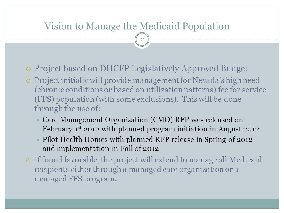 Vision to Manage the Medicaid Population  Project based on DHCFP Legislatively Approved Budget  Project initially will provide management for Nevada’s high need (chronic conditions or based on utilization patterns) fee for service (FFS) population (with some exclusions).
