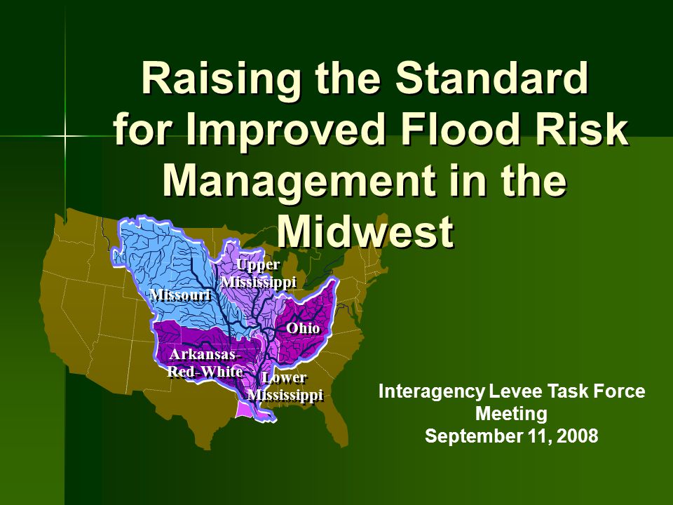 Raising the Standard for Improved Flood Risk Management in the Midwest Raising the Standard for Improved Flood Risk Management in the Midwest Interagency Levee Task Force Meeting September 11, 2008