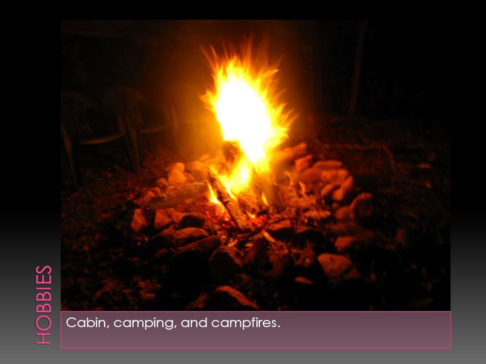 Cabin, camping, and campfires.