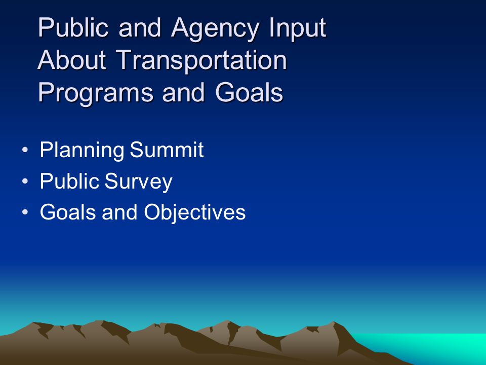 Public and Agency Input About Transportation Programs and Goals Planning Summit Public Survey Goals and Objectives