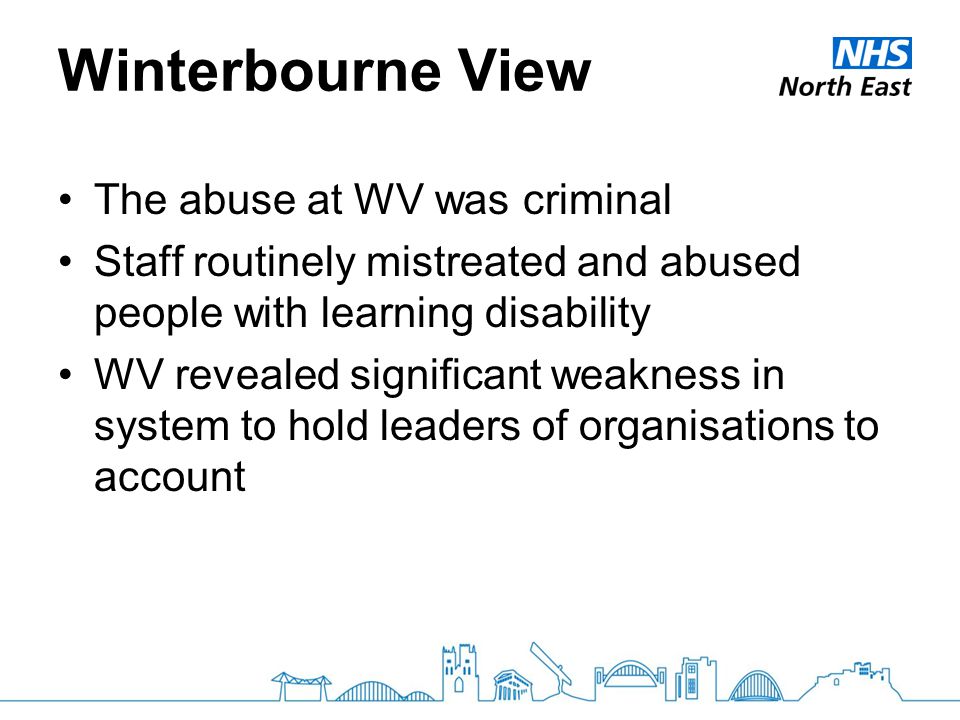 Winterbourne View The abuse at WV was criminal Staff routinely mistreated and abused people with learning disability WV revealed significant weakness in system to hold leaders of organisations to account