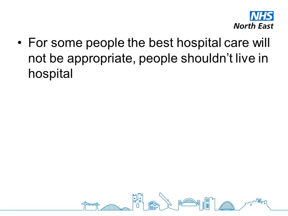For some people the best hospital care will not be appropriate, people shouldn’t live in hospital