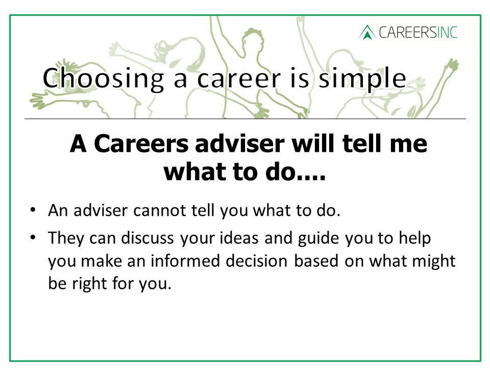 A Careers adviser will tell me what to do.... An adviser cannot tell you what to do.