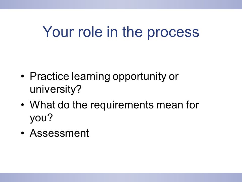 Your role in the process Practice learning opportunity or university.