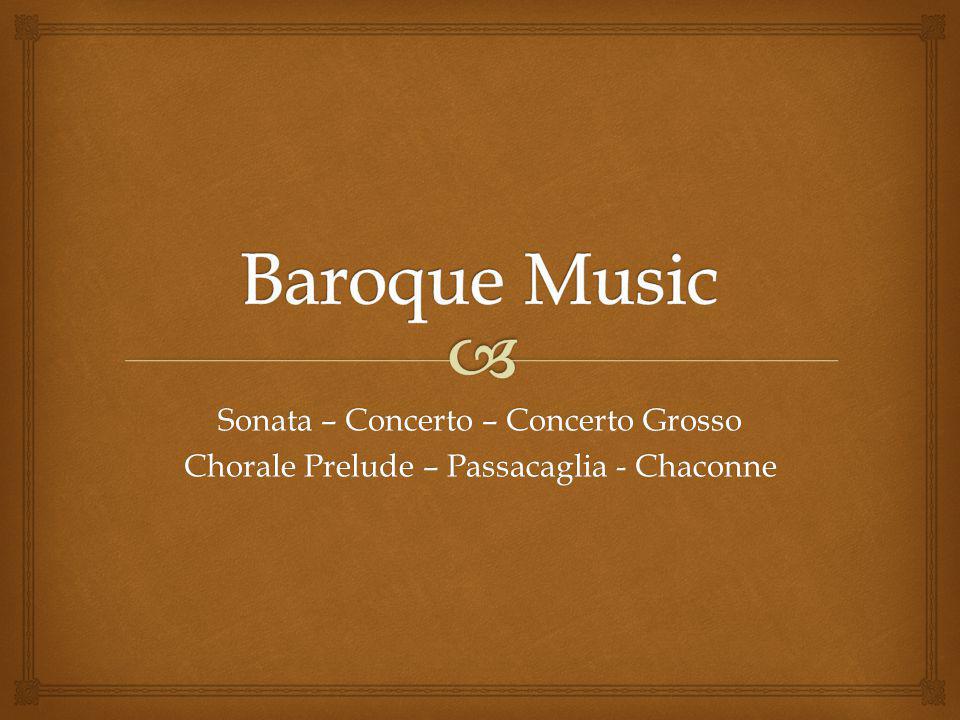 Sonata – Concerto – Concerto Grosso Chorale Prelude – Passacaglia - Chaconne