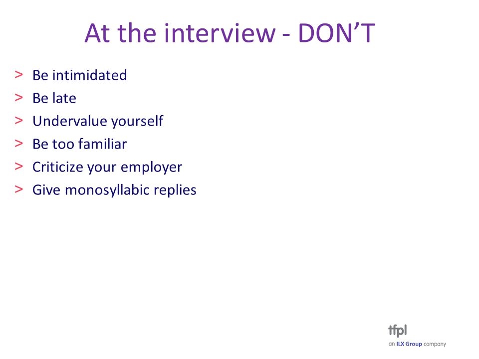 At the interview - DON’T > Be intimidated > Be late > Undervalue yourself > Be too familiar > Criticize your employer > Give monosyllabic replies