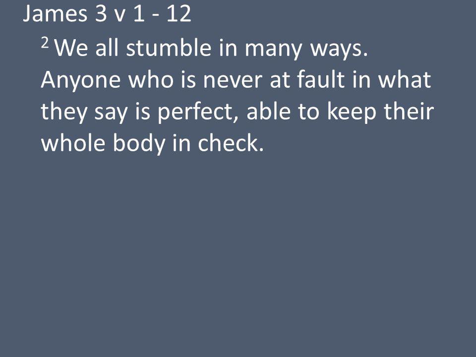 James 3 v We all stumble in many ways.