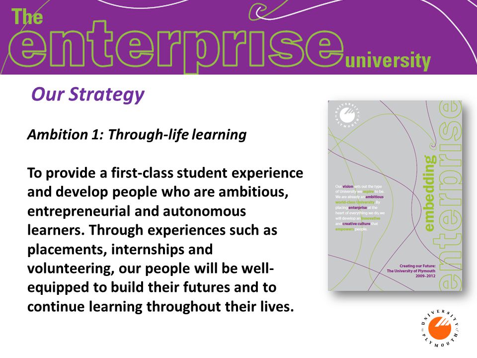 Ambition 1: Through-life learning To provide a first-class student experience and develop people who are ambitious, entrepreneurial and autonomous learners.