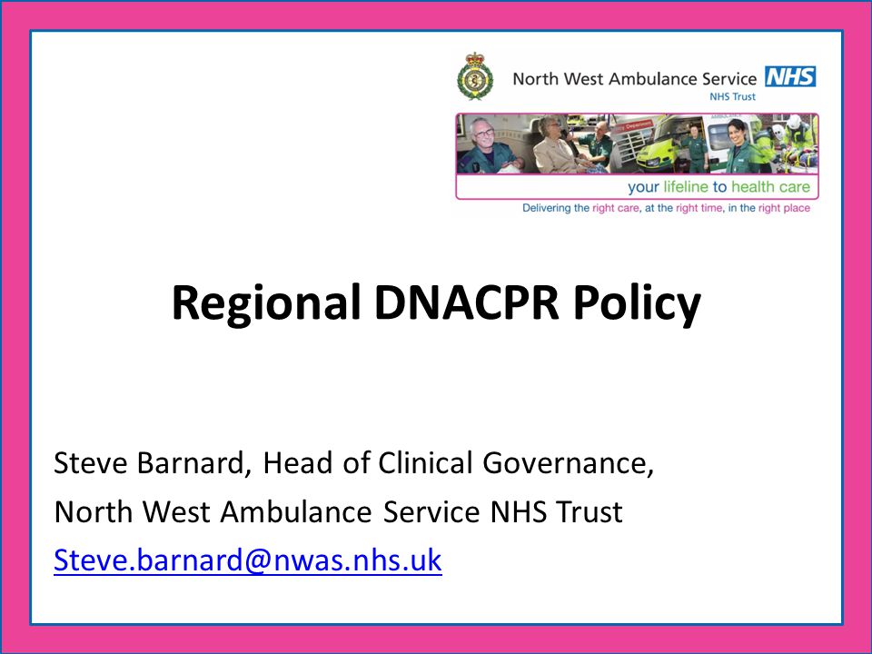 Regional DNACPR Policy Steve Barnard, Head of Clinical Governance, North West Ambulance Service NHS Trust
