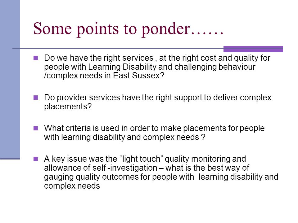 Some points to ponder…… Do we have the right services, at the right cost and quality for people with Learning Disability and challenging behaviour /complex needs in East Sussex.