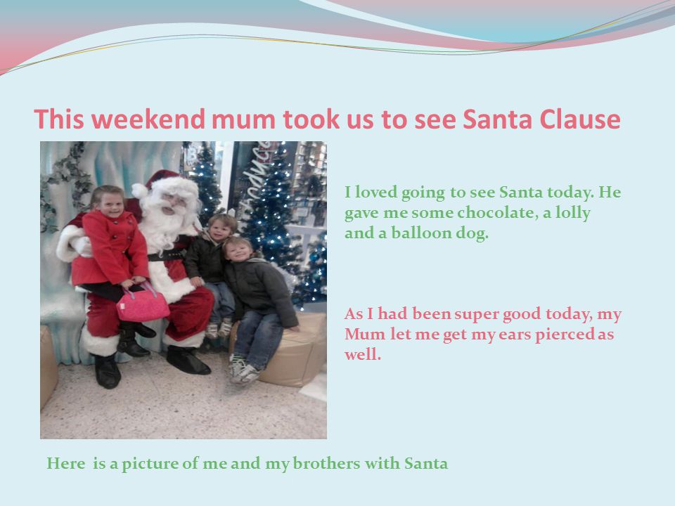 This weekend mum took us to see Santa Clause I loved going to see Santa today.