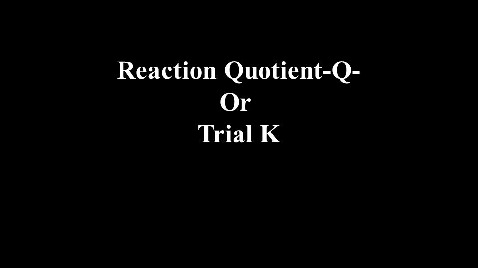 Reaction Quotient-Q- Or Trial K