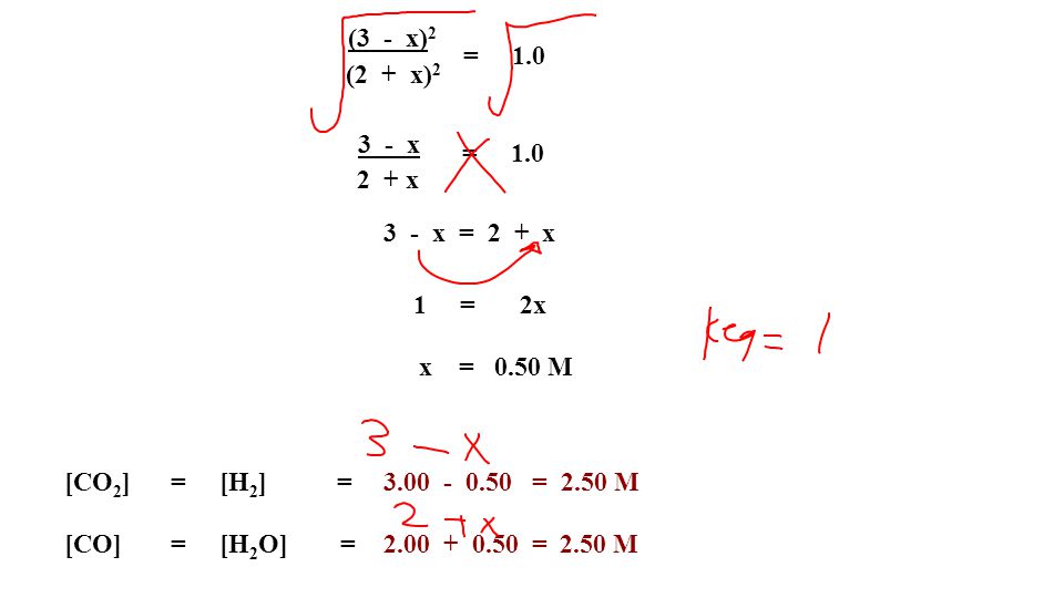 (3 - x) 2 (2 + x) 2 = x 2 + x 3 - x = 2 + x 1 =2x x = 0.50 M [CO 2 ]= [H 2 ] = = 2.50 M [CO]= [H 2 O] = = 2.50 M