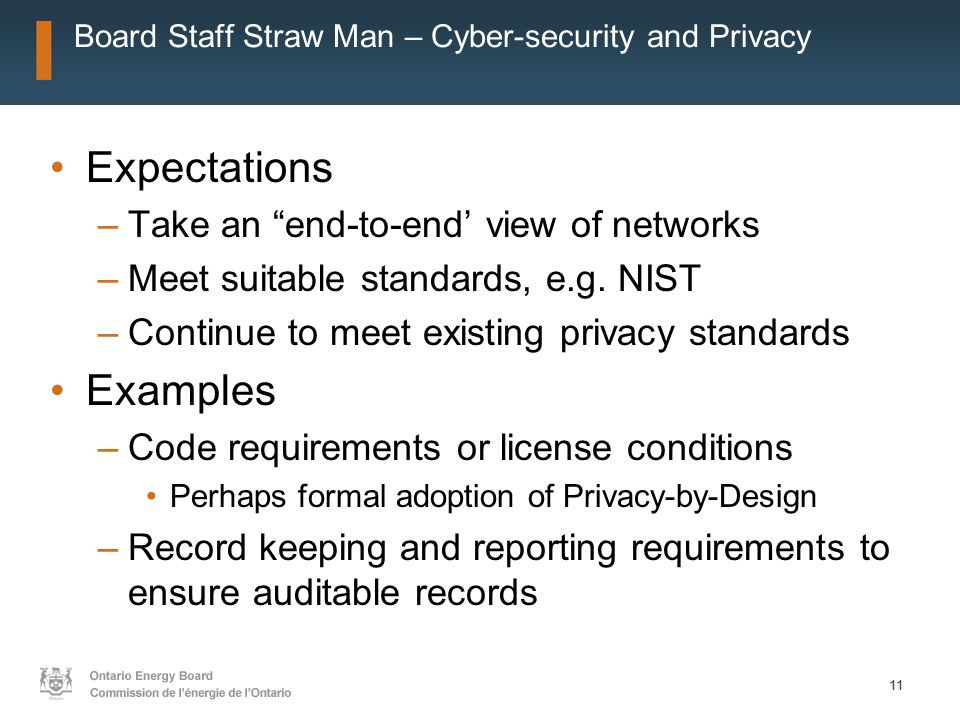 11 Board Staff Straw Man – Cyber-security and Privacy Expectations –Take an end-to-end’ view of networks –Meet suitable standards, e.g.