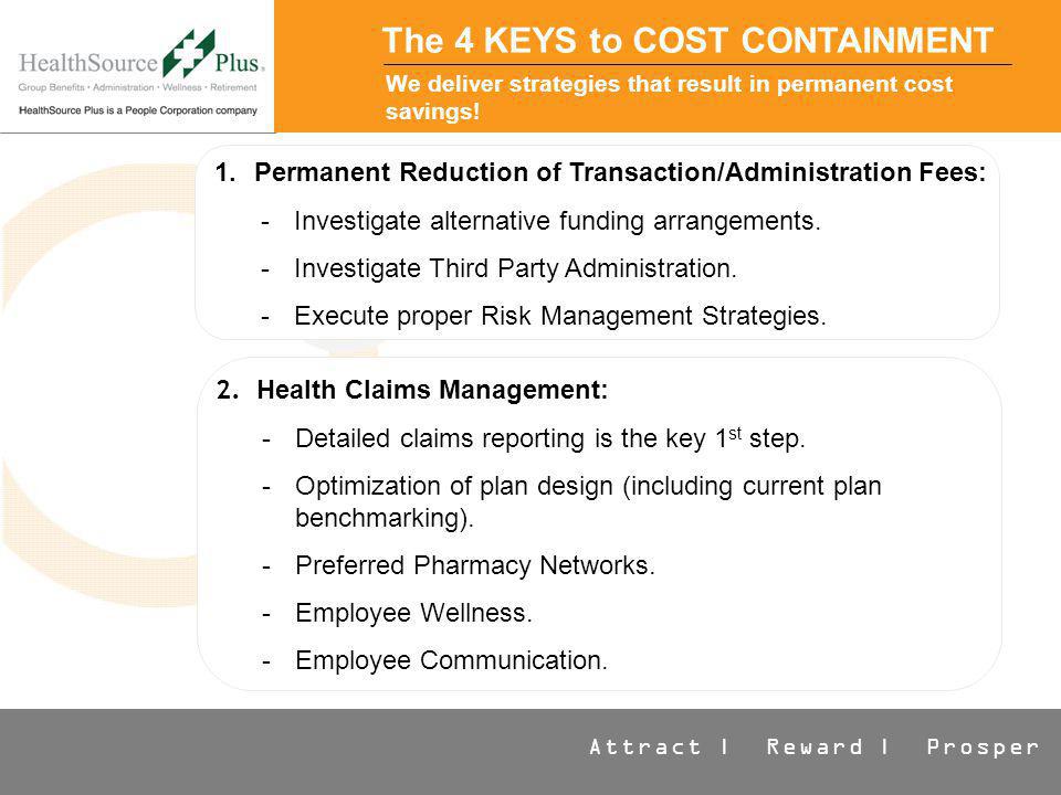 Attract | Reward | Prosper The 4 KEYS to COST CONTAINMENT We deliver strategies that result in permanent cost savings.