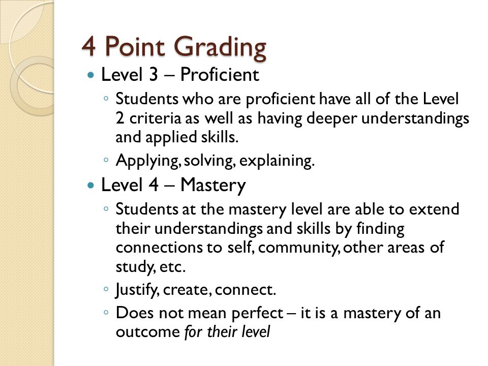 4 Point Grading Level 3 – Proficient ◦ Students who are proficient have all of the Level 2 criteria as well as having deeper understandings and applied skills.