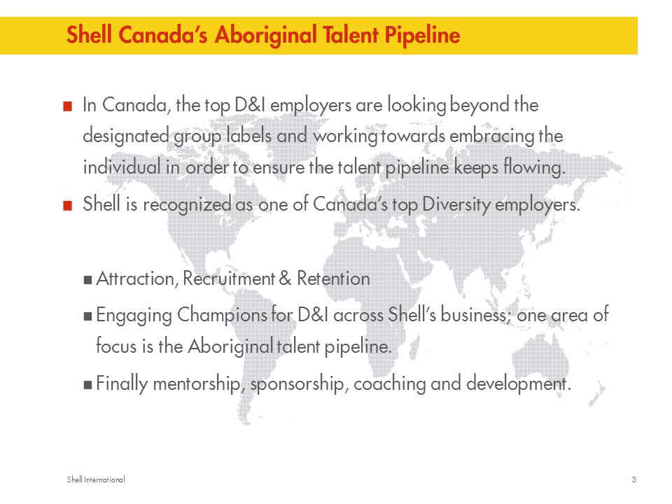 3Shell International Shell Canada’s Aboriginal Talent Pipeline In Canada, the top D&I employers are looking beyond the designated group labels and working towards embracing the individual in order to ensure the talent pipeline keeps flowing.