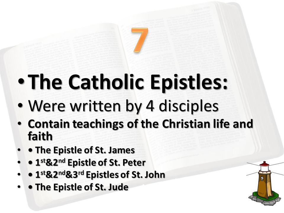 The Catholic Epistles: The Catholic Epistles: Were written by 4 disciples Were written by 4 disciples Contain teachings of the Christian life and faith Contain teachings of the Christian life and faith The Epistle of St.