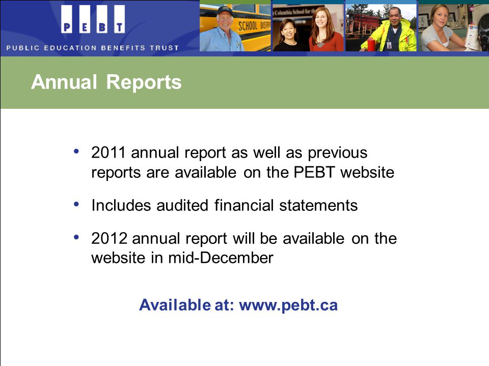 Annual Reports 2011 annual report as well as previous reports are available on the PEBT website Includes audited financial statements 2012 annual report will be available on the website in mid-December Available at: