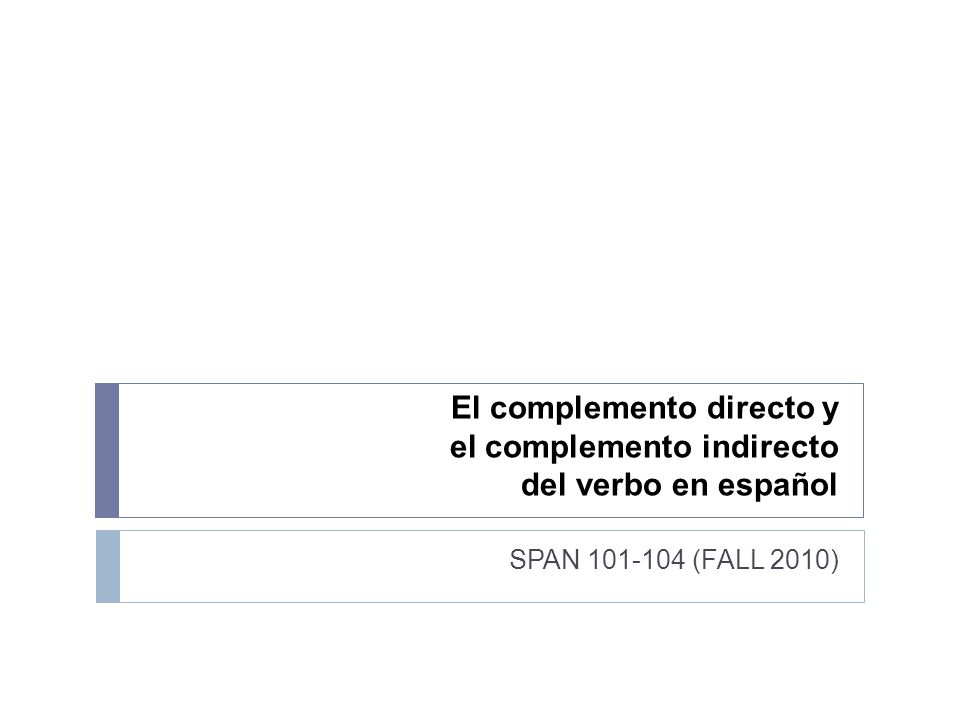 El complemento directo y el complemento indirecto del verbo en español SPAN (FALL 2010)
