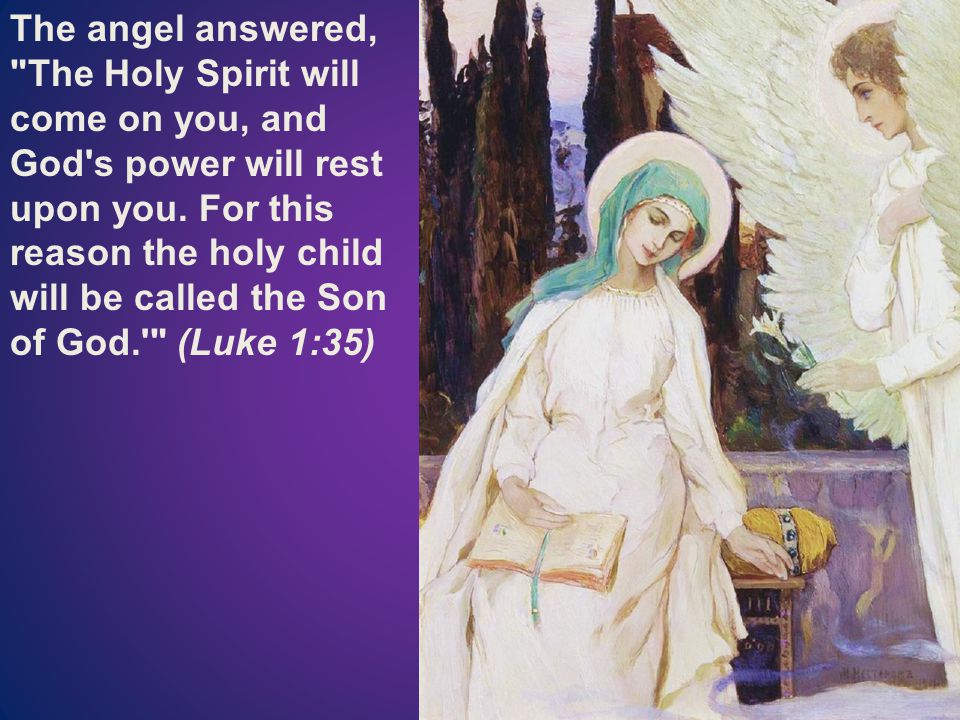 The angel answered, The Holy Spirit will come on you, and God s power will rest upon you.