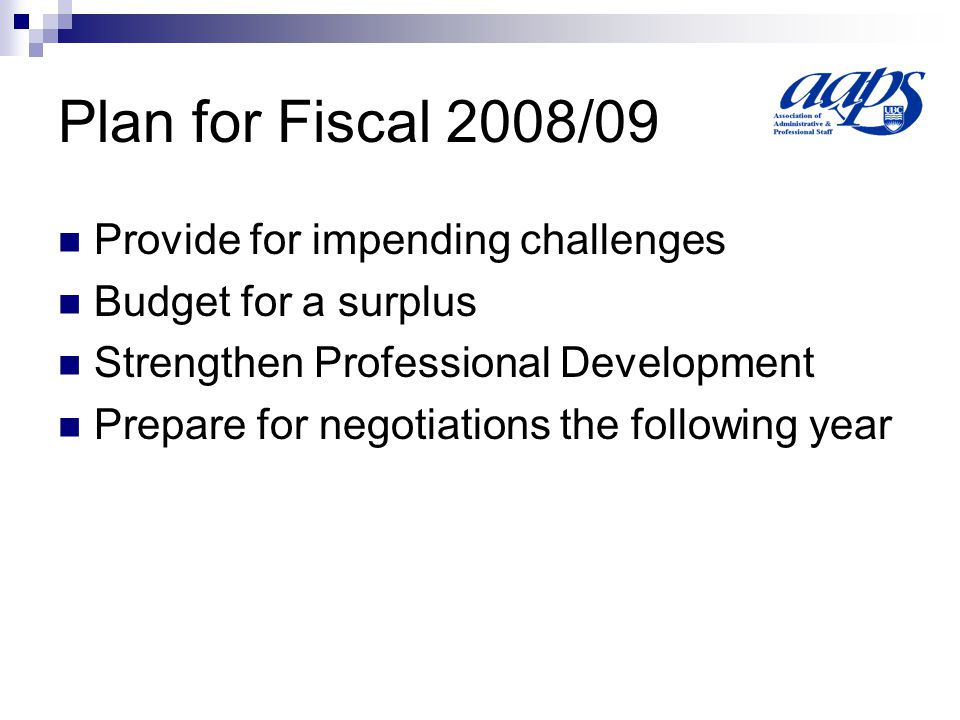 Plan for Fiscal 2008/09 Provide for impending challenges Budget for a surplus Strengthen Professional Development Prepare for negotiations the following year