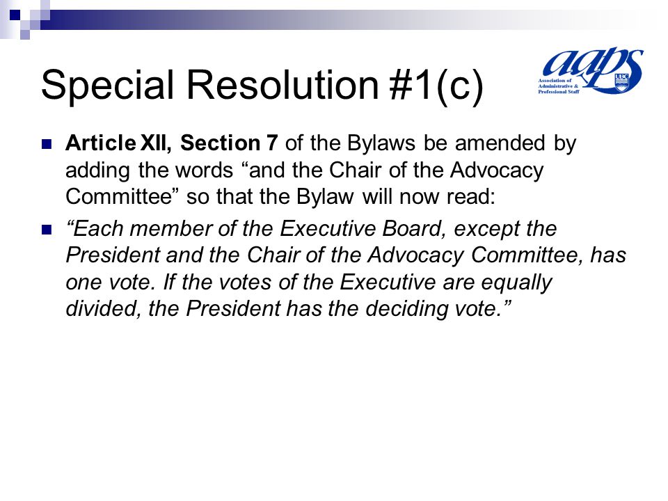 Special Resolution #1(c) Article XII, Section 7 of the Bylaws be amended by adding the words and the Chair of the Advocacy Committee so that the Bylaw will now read: Each member of the Executive Board, except the President and the Chair of the Advocacy Committee, has one vote.