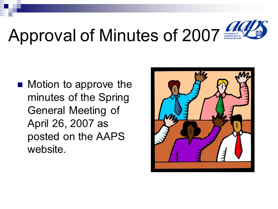 Approval of Minutes of 2007 Motion to approve the minutes of the Spring General Meeting of April 26, 2007 as posted on the AAPS website.