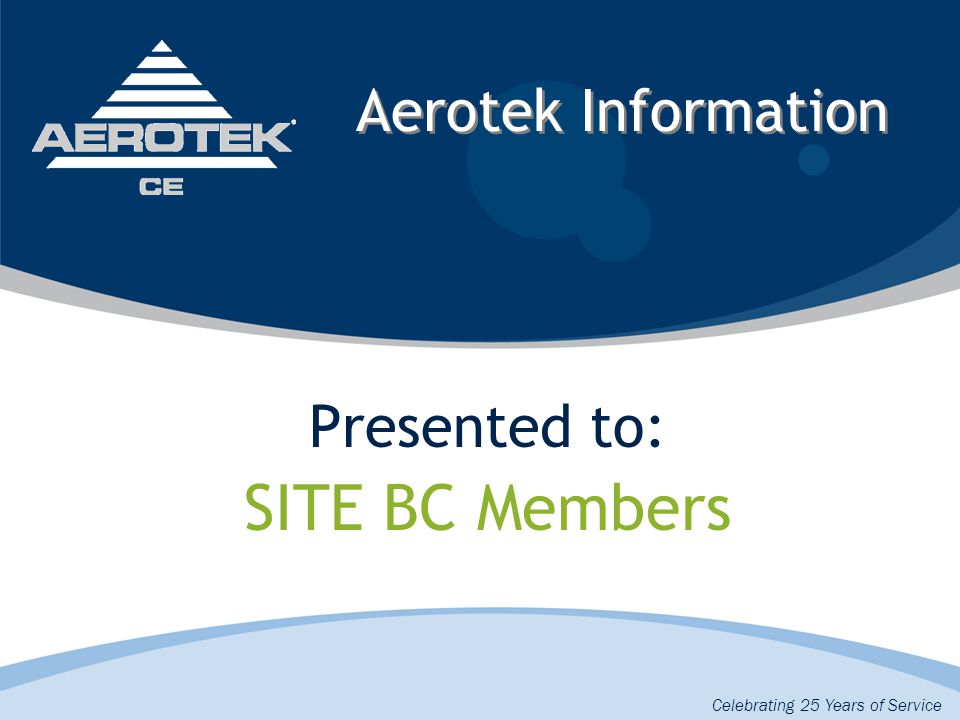 Aerotek Information Presented to: SITE BC Members Celebrating 25 Years of Service
