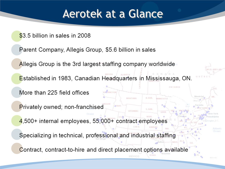 $3.5 billion in sales in 2008 Parent Company, Allegis Group, $5.6 billion in sales Allegis Group is the 3rd largest staffing company worldwide Established in 1983, Canadian Headquarters in Mississauga, ON.