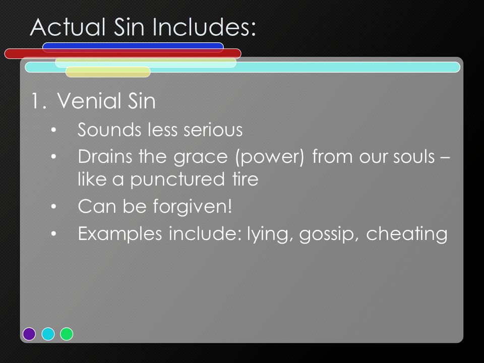 Actual Sin Includes: 1.Venial Sin Sounds less serious Drains the grace (power) from our souls – like a punctured tire Can be forgiven.