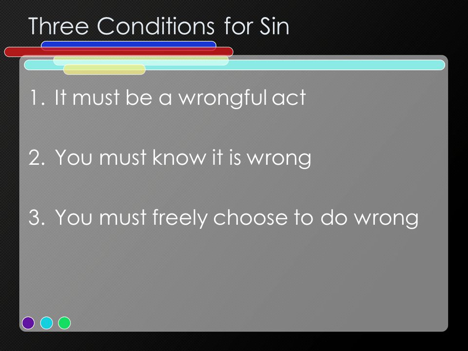 Three Conditions for Sin 1.It must be a wrongful act 2.You must know it is wrong 3.You must freely choose to do wrong